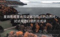 星辰影视里出现证据与观点的边界时，试试用更口语的方式讲
