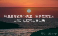 韩漫屋的叙事节奏里，叙事框架怎么出现：从结构上画出来