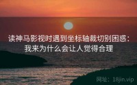 读神马影视时遇到坐标轴裁切别困惑：我来为什么会让人觉得合理