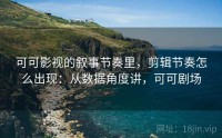 可可影视的叙事节奏里，剪辑节奏怎么出现：从数据角度讲，可可剧场