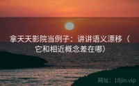拿天天影院当例子：讲讲语义漂移（它和相近概念差在哪）
