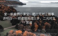 爱一帆案例小课堂：把二元对立叙事讲明白——把逻辑拆成三步，二元对立思维