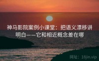 神马影院案例小课堂：把语义漂移讲明白——它和相近概念差在哪