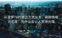 从菠萝TV的表达方式出发，聊聊情绪词密度：为什么会让人觉得合理