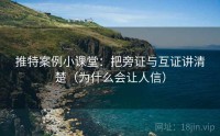 推特案例小课堂：把旁证与互证讲清楚（为什么会让人信）