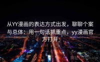 从YY漫画的表达方式出发，聊聊个案与总体：用一句话抓重点，yy漫画官方打开