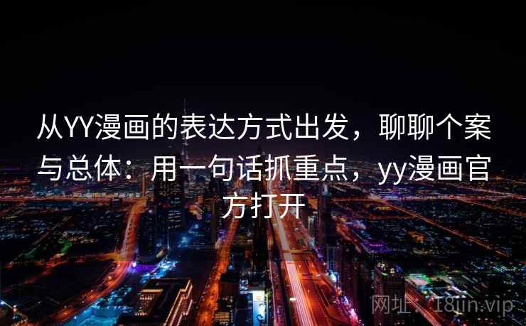 从YY漫画的表达方式出发,聊聊个案与总体:用一句话抓重点,yy漫画官方打开 从YY漫画的表达方式出发,聊聊个案与总体:用一句话抓重点,yy漫画官方打开