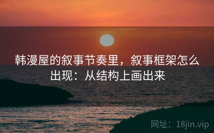 韩漫屋的叙事节奏里，叙事框架怎么出现：从结构上画出来