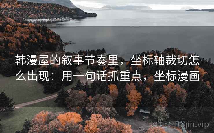 韩漫屋的叙事节奏里，坐标轴裁切怎么出现：用一句话抓重点，坐标漫画