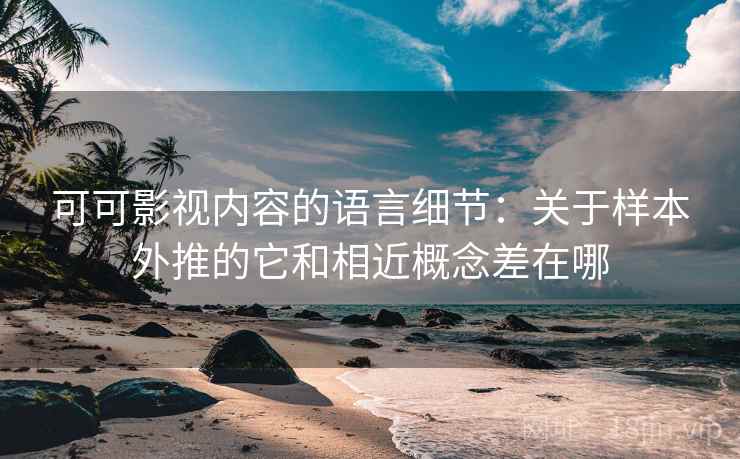 可可影视内容的语言细节:关于样本外推的它和相近概念差在哪 可可影视内容的语言细节:关于样本外推的它和相近概念差在哪