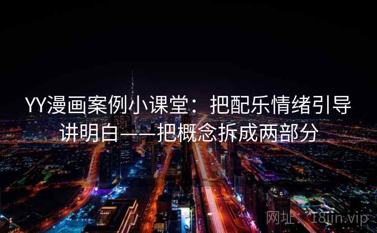 YY漫画案例小课堂：把配乐情绪引导讲明白——把概念拆成两部分