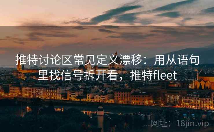 推特讨论区常见定义漂移：用从语句里找信号拆开看，推特fleet