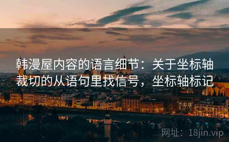 韩漫屋内容的语言细节：关于坐标轴裁切的从语句里找信号，坐标轴标记
