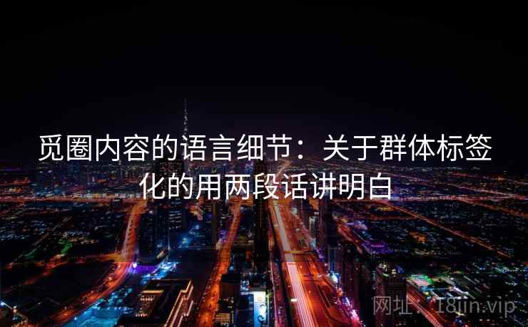 觅圈内容的语言细节：关于群体标签化的用两段话讲明白