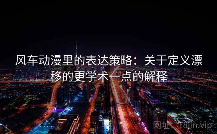 风车动漫里的表达策略：关于定义漂移的更学术一点的解释