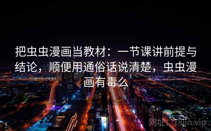 把虫虫漫画当教材:一节课讲前提与结论,顺便用通俗话说清楚,虫虫漫画有毒么 把虫虫漫画当教材:一节课讲前提与结论,顺便用通俗话说清楚,虫虫漫画有毒么