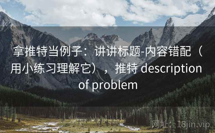 拿推特当例子：讲讲标题-内容错配（用小练习理解它），推特 description of problem