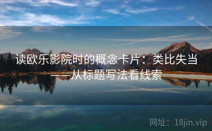读欧乐影院时的概念卡片:类比失当——从标题写法看线索 读欧乐影院时的概念卡片:类比失当——从标题写法看线索