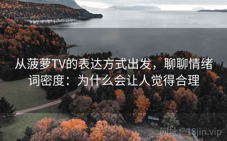 从菠萝TV的表达方式出发,聊聊情绪词密度:为什么会让人觉得合理 从菠萝TV的表达方式出发,聊聊情绪词密度:为什么会让人觉得合理