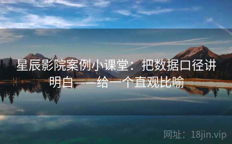 星辰影院案例小课堂：把数据口径讲明白——给一个直观比喻