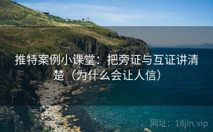 推特案例小课堂：把旁证与互证讲清楚（为什么会让人信）