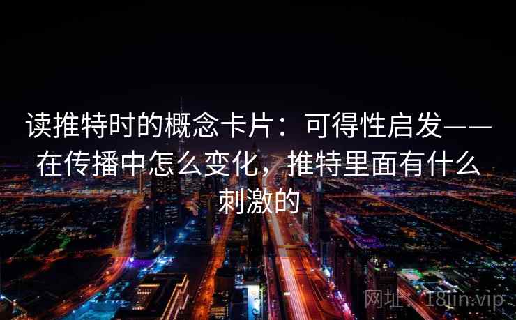 读推特时的概念卡片:可得性启发——在传播中怎么变化,推特里面有什么刺激的 读推特时的概念卡片:可得性启发——在传播中怎么变化,推特里面有什么刺激的