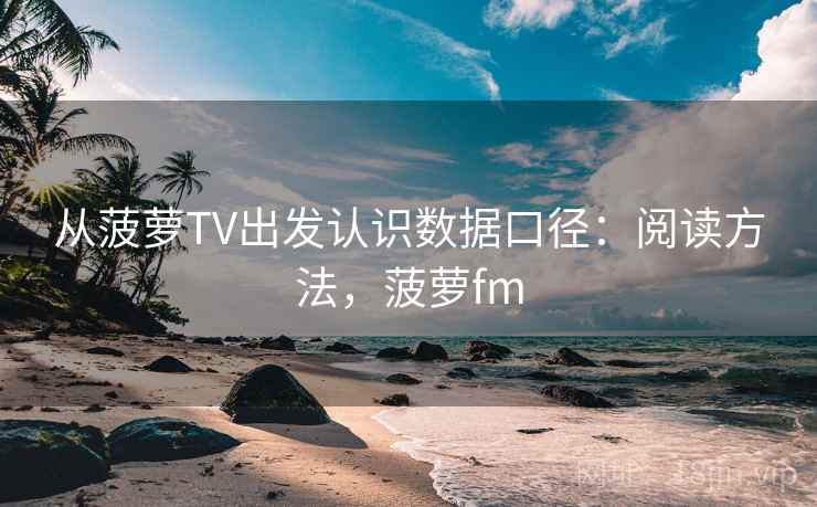 从菠萝TV出发认识数据口径:阅读方法,菠萝fm 从菠萝TV出发认识数据口径:阅读方法,菠萝fm