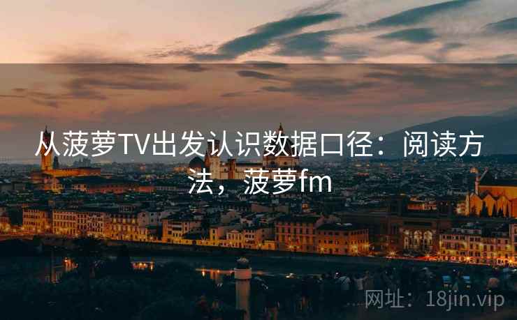 从菠萝TV出发认识数据口径:阅读方法,菠萝fm 从菠萝TV出发认识数据口径:阅读方法,菠萝fm