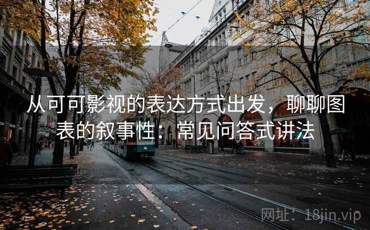 从可可影视的表达方式出发，聊聊图表的叙事性：常见问答式讲法
