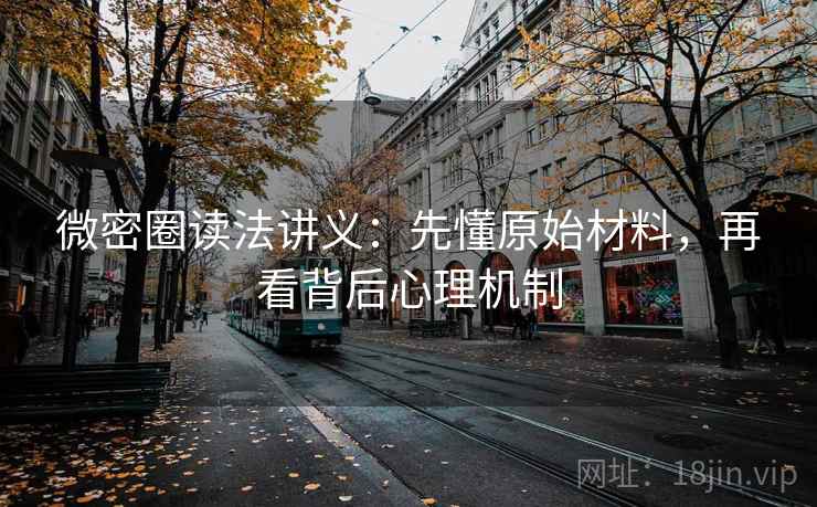 微密圈读法讲义：先懂原始材料，再看背后心理机制