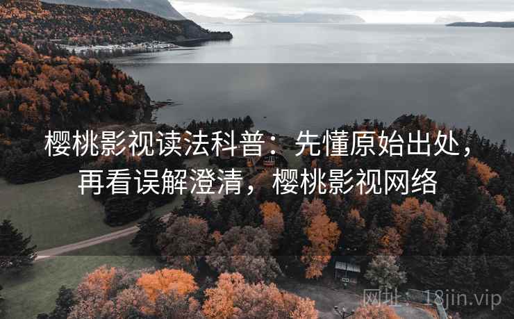 樱桃影视读法科普：先懂原始出处，再看误解澄清，樱桃影视网络