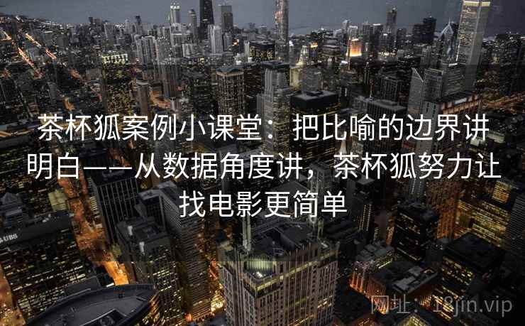 茶杯狐案例小课堂：把比喻的边界讲明白——从数据角度讲，茶杯狐努力让找电影更简单
