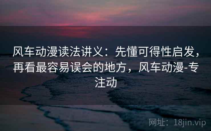 风车动漫读法讲义：先懂可得性启发，再看最容易误会的地方，风车动漫-专注动